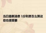 當(dāng)日最新消息 1分利息怎么算這些也很重要