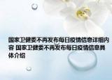 國家衛(wèi)健委不再發(fā)布每日疫情信息詳細內(nèi)容 國家衛(wèi)健委不再發(fā)布每日疫情信息具體介紹