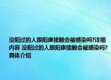 沒(méi)陽(yáng)過(guò)的人跟陽(yáng)康接觸會(huì)被感染嗎?詳細(xì)內(nèi)容 沒(méi)陽(yáng)過(guò)的人跟陽(yáng)康接觸會(huì)被感染嗎?具體介紹