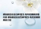 感染新冠會變白肺?醫(yī)生:有年輕病例詳細(xì)內(nèi)容 感染新冠會變白肺?醫(yī)生:有年輕病例具體介紹