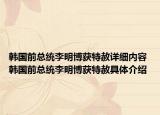 韓國前總統(tǒng)李明博獲特赦詳細內容 韓國前總統(tǒng)李明博獲特赦具體介紹