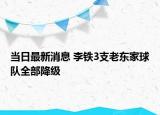 當(dāng)日最新消息 李鐵3支老東家球隊(duì)全部降級(jí)