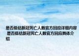 是否低估新冠死亡人數(shù)官方回應(yīng)詳細內(nèi)容 是否低估新冠死亡人數(shù)官方回應(yīng)具體介紹