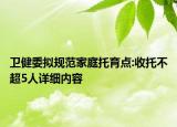 衛(wèi)健委擬規(guī)范家庭托育點:收托不超5人詳細內(nèi)容