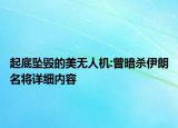 起底墜毀的美無人機:曾暗殺伊朗名將詳細內(nèi)容