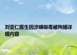 劉亞仁醫(yī)生因涉嫌吸毒被拘捕詳細(xì)內(nèi)容