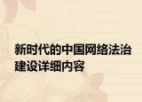 新時(shí)代的中國(guó)網(wǎng)絡(luò)法治建設(shè)詳細(xì)內(nèi)容