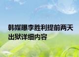 韓媒曝李勝利提前兩天出獄詳細(xì)內(nèi)容