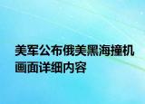 美軍公布俄美黑海撞機(jī)畫面詳細(xì)內(nèi)容