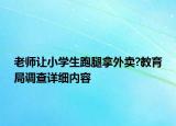 老師讓小學(xué)生跑腿拿外賣?教育局調(diào)查詳細(xì)內(nèi)容