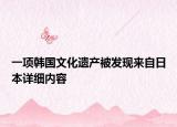 一項(xiàng)韓國文化遺產(chǎn)被發(fā)現(xiàn)來自日本詳細(xì)內(nèi)容