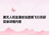 美無人機(jī)墜落時(shí)當(dāng)值俄飛行員獲獎(jiǎng)?wù)略敿?xì)內(nèi)容