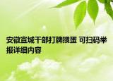 安徽宣城干部打牌摜蛋 可掃碼舉報(bào)詳細(xì)內(nèi)容