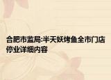 合肥市監(jiān)局:半天妖烤魚(yú)全市門店停業(yè)詳細(xì)內(nèi)容