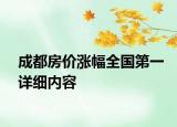 成都房?jī)r(jià)漲幅全國(guó)第一詳細(xì)內(nèi)容