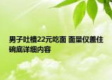 男子吐槽22元吃面 面量僅蓋住碗底詳細內容