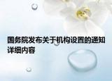 國務(wù)院發(fā)布關(guān)于機(jī)構(gòu)設(shè)置的通知詳細(xì)內(nèi)容