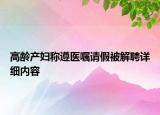 高齡產(chǎn)婦稱遵醫(yī)囑請假被解聘詳細內(nèi)容