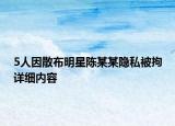 5人因散布明星陳某某隱私被拘詳細內(nèi)容