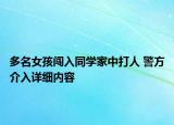 多名女孩闖入同學家中打人 警方介入詳細內(nèi)容