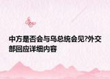 中方是否會與烏總統(tǒng)會見?外交部回應(yīng)詳細內(nèi)容
