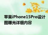 蘋果iPhone15Pro設計圖曝光詳細內(nèi)容
