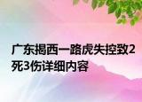 廣東揭西一路虎失控致2死3傷詳細(xì)內(nèi)容