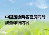 中國(guó)足協(xié)兩名官員同時(shí)被查詳細(xì)內(nèi)容