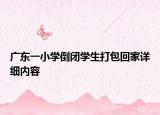 廣東一小學倒閉學生打包回家詳細內容