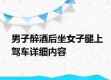 男子醉酒后坐女子腿上駕車詳細(xì)內(nèi)容