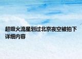 超級(jí)火流星劃過北京夜空被拍下詳細(xì)內(nèi)容