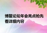 博鰲論壇年會亮點搶先看詳細內(nèi)容