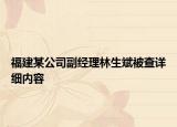 福建某公司副經(jīng)理林生斌被查詳細(xì)內(nèi)容