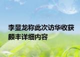 李顯龍稱此次訪華收獲頗豐詳細(xì)內(nèi)容