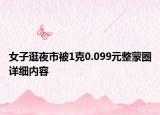 女子逛夜市被1克0.099元整蒙圈詳細(xì)內(nèi)容