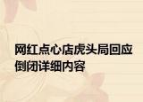 網(wǎng)紅點(diǎn)心店虎頭局回應(yīng)倒閉詳細(xì)內(nèi)容