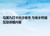 馬英九打卡長沙夜市 與老鄉(xiāng)熱情互動詳細內(nèi)容
