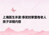 上海醫(yī)生殺妻:事發(fā)時家里有老人孩子詳細內(nèi)容