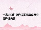 一家六口掃墓后誤采毒草食用中毒詳細(xì)內(nèi)容