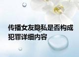 傳播女友隱私是否構(gòu)成犯罪詳細內(nèi)容