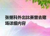 張繼科外出比賽曾去賭場詳細內(nèi)容