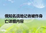 俄知名戰(zhàn)地記者被炸身亡詳細(xì)內(nèi)容