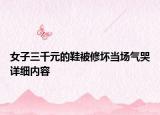 女子三千元的鞋被修壞當場氣哭詳細內容