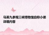 馬英九參觀三峽博物館自稱小弟詳細(xì)內(nèi)容