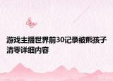 游戲主播世界前30記錄被熊孩子清零詳細(xì)內(nèi)容