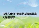 馬英九我們中國的抗戰(zhàn)貢獻(xiàn)非常大詳細(xì)內(nèi)容