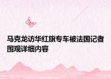 馬克龍訪華紅旗專車被法國記者圍觀詳細內容