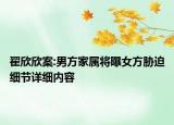 翟欣欣案:男方家屬將曝女方脅迫細節(jié)詳細內容