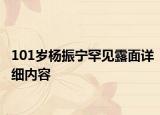 101歲楊振寧罕見露面詳細(xì)內(nèi)容