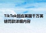 TikTok回應(yīng)英國千萬英鎊罰款詳細(xì)內(nèi)容